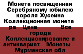    Монета посвященная Серебряному юбилею короля Хусейна Коллекционная монета, ра › Цена ­ 6 900 - Все города Коллекционирование и антиквариат » Монеты   . Мурманская обл.,Мурманск г.